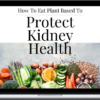Plant Based Kidneys – Your Guide To A Plant Based Diet To Improve Kidney Health